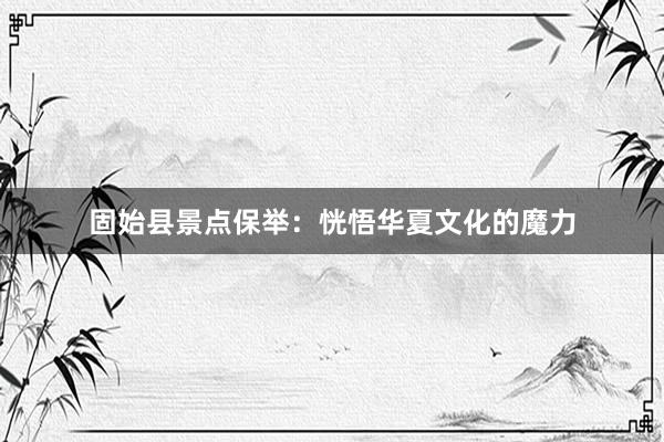 固始县景点保举：恍悟华夏文化的魔力