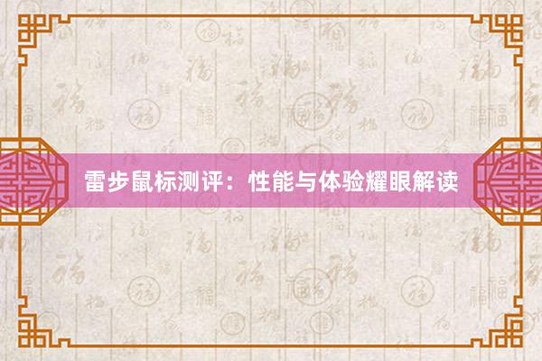 雷步鼠标测评：性能与体验耀眼解读