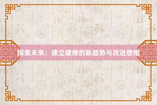 探索未来：建立缱绻的新趋势与改进想维