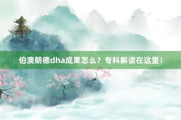 伯澳朗德dha成果怎么？专科解读在这里！
