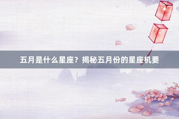 五月是什么星座？揭秘五月份的星座机要