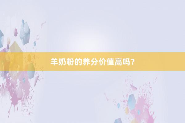 羊奶粉的养分价值高吗？