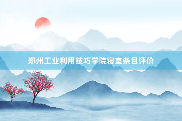 郑州工业利用技巧学院寝室条目评价