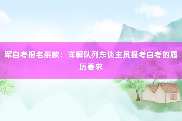 军自考报名条款：详解队列东谈主员报考自考的履历要求