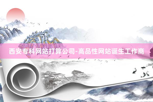 西安专科网站打算公司-高品性网站诞生工作商