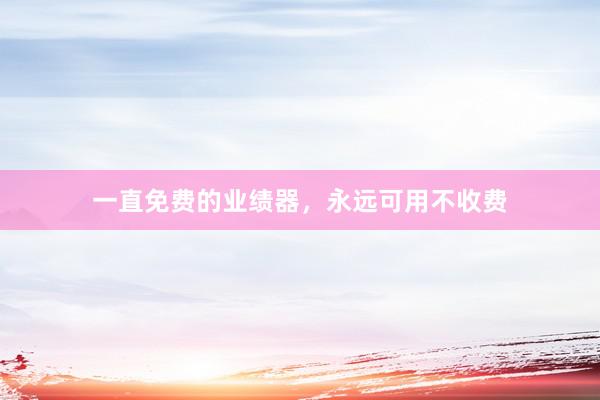 一直免费的业绩器，永远可用不收费