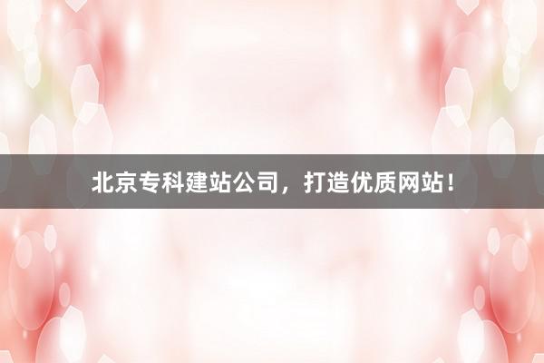 北京专科建站公司，打造优质网站！