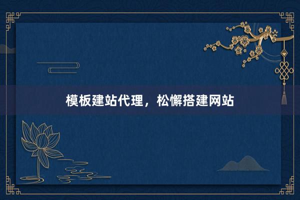 模板建站代理，松懈搭建网站