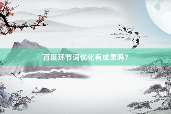百度环节词优化有成果吗？