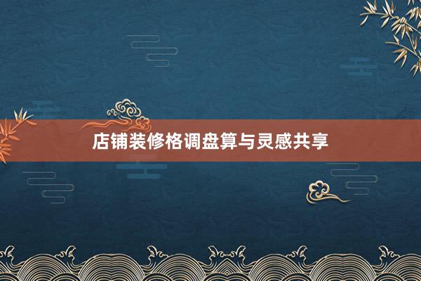 店铺装修格调盘算与灵感共享