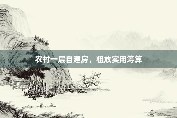 农村一层自建房，粗放实用筹算